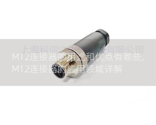 M12連接器的用途和優點有哪些, M12連接器的應用領域詳解