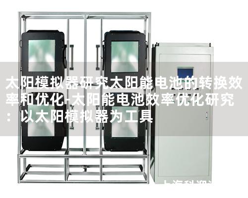 太陽模擬器研究太陽能電池的轉換效率和優化-太陽能電池效率優化研究：以太陽模擬器為工具