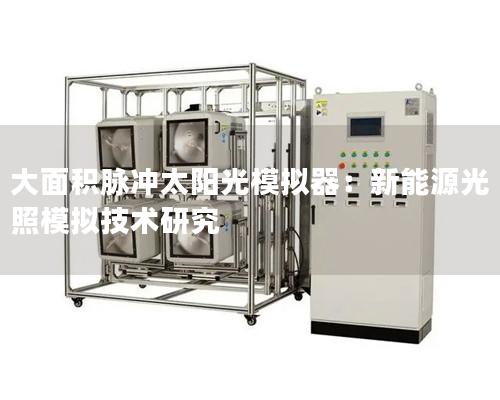 大面積脈沖太陽光模擬器：新能源光照模擬技術研究