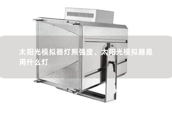 太陽光模擬器燈照強度、太陽光模擬器是用什么燈