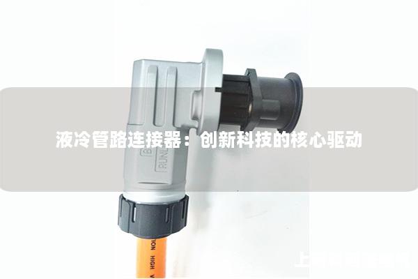 液冷管路連接器：創新科技的核心驅動