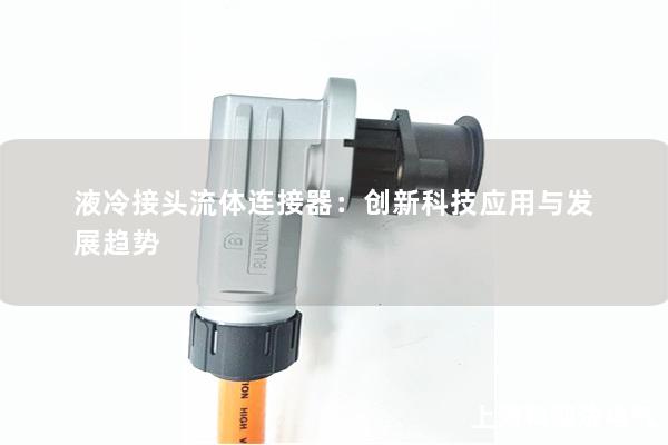 液冷接頭流體連接器：創新科技應用與發展趨勢