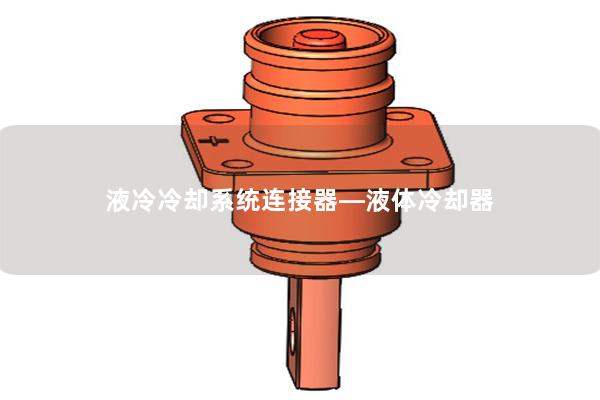 液冷冷卻系統連接器—液體冷卻器