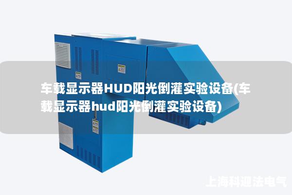 車載顯示器HUD陽光倒灌實驗設備(車載顯示器hud陽光倒灌實驗設備)