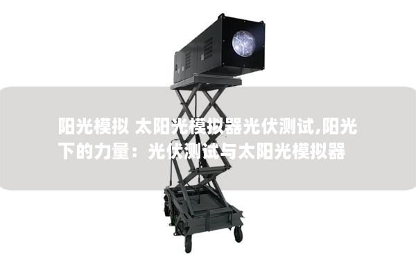 陽光模擬 太陽光模擬器光伏測試,陽光下的力量：光伏測試與太陽光模擬器