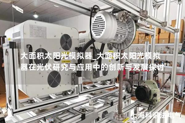 大面積太陽光模擬器_大面積太陽光模擬器在光伏研究與應用中的創新與發展探討