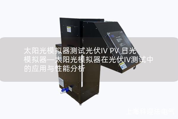 太陽光模擬器測試光伏IV PV 日光模擬器—太陽光模擬器在光伏IV測試中的應用與性能分析